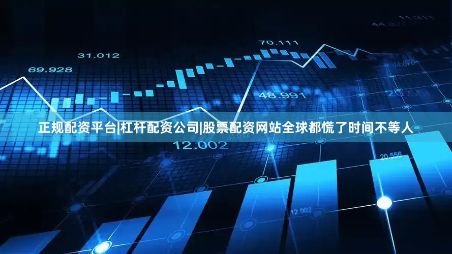 正规配资平台|杠杆配资公司|股票配资网站全球都慌了时间不等人