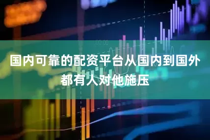 国内可靠的配资平台从国内到国外都有人对他施压