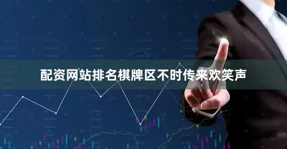 配资网站排名棋牌区不时传来欢笑声
