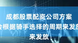 成都股票配资公司方案会根据骑手选择的周期来发放