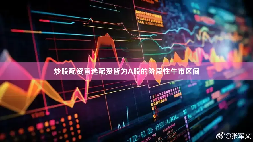 炒股配资首选配资皆为A股的阶段性牛市区间