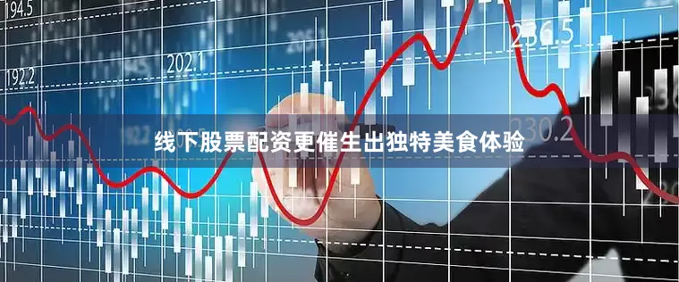 线下股票配资更催生出独特美食体验