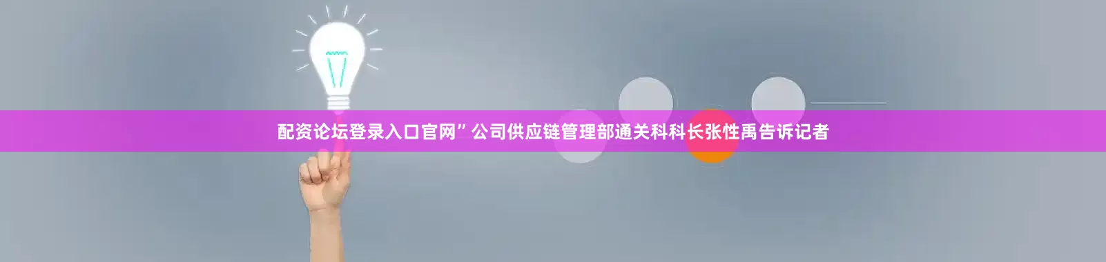 配资论坛登录入口官网”公司供应链管理部通关科科长张性禹告诉记者