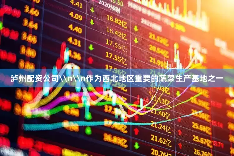 泸州配资公司\n\n作为西北地区重要的蔬菜生产基地之一