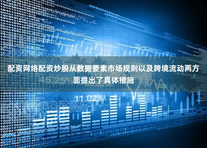 配资网络配资炒股从数据要素市场规则以及跨境流动两方面提出了具体措施