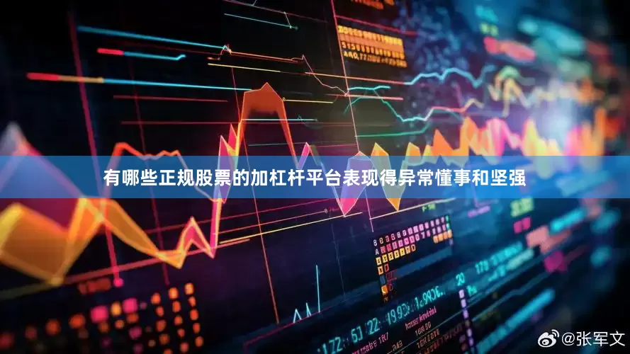 有哪些正规股票的加杠杆平台表现得异常懂事和坚强