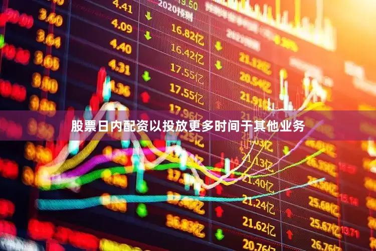 股票日内配资以投放更多时间于其他业务