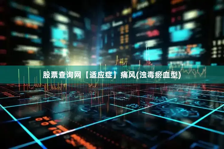 股票查询网【适应症】痛风(浊毒瘀血型)