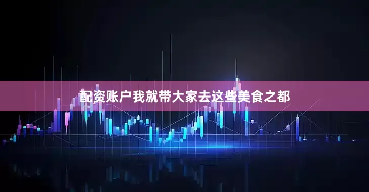 配资账户我就带大家去这些美食之都
