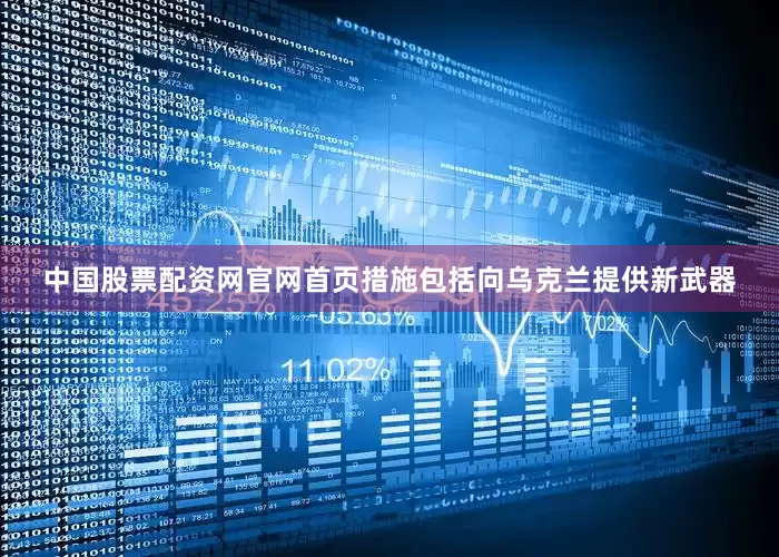 中国股票配资网官网首页措施包括向乌克兰提供新武器
