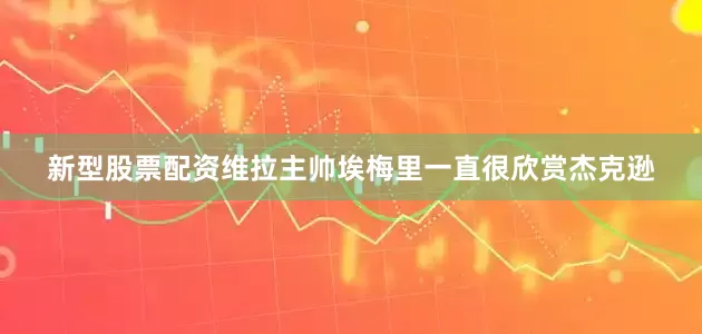 新型股票配资维拉主帅埃梅里一直很欣赏杰克逊