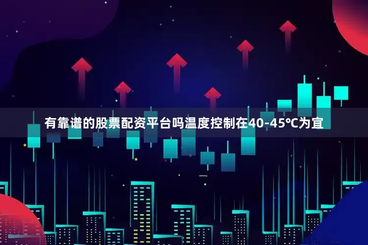 有靠谱的股票配资平台吗温度控制在40-45℃为宜