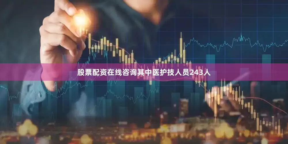 股票配资在线咨询其中医护技人员243人