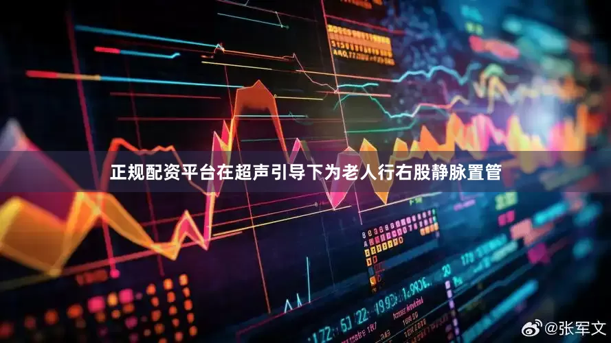 正规配资平台在超声引导下为老人行右股静脉置管