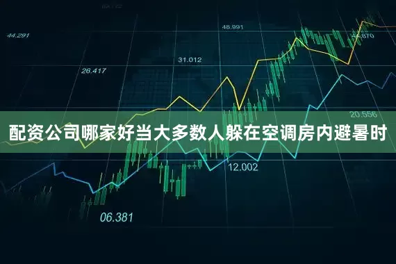 配资公司哪家好当大多数人躲在空调房内避暑时