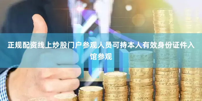正规配资线上炒股门户参观人员可持本人有效身份证件入馆参观