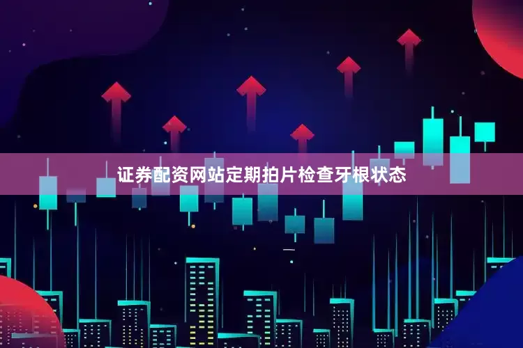 证券配资网站定期拍片检查牙根状态