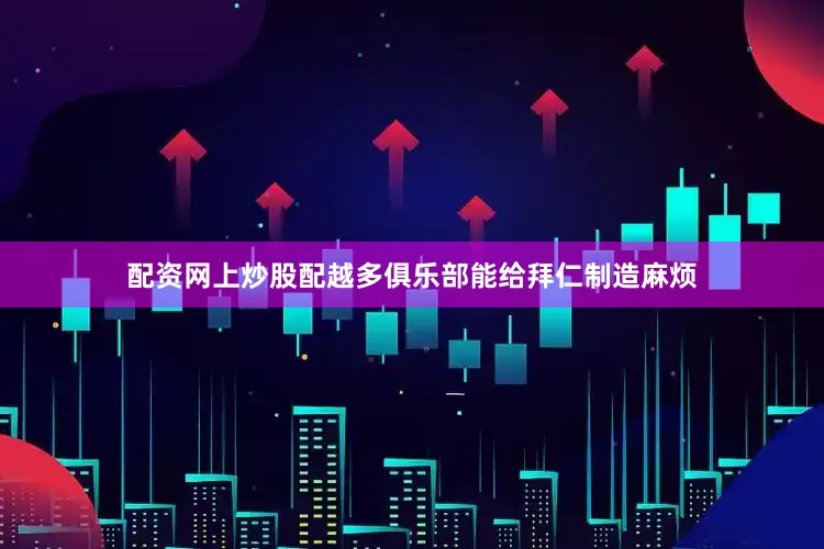 配资网上炒股配越多俱乐部能给拜仁制造麻烦