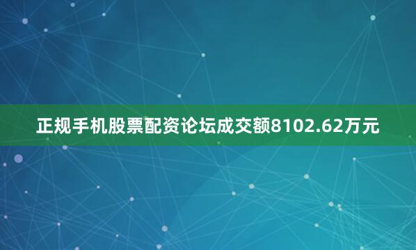 正规手机股票配资论坛成交额8102.62万元
