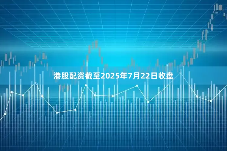 港股配资截至2025年7月22日收盘