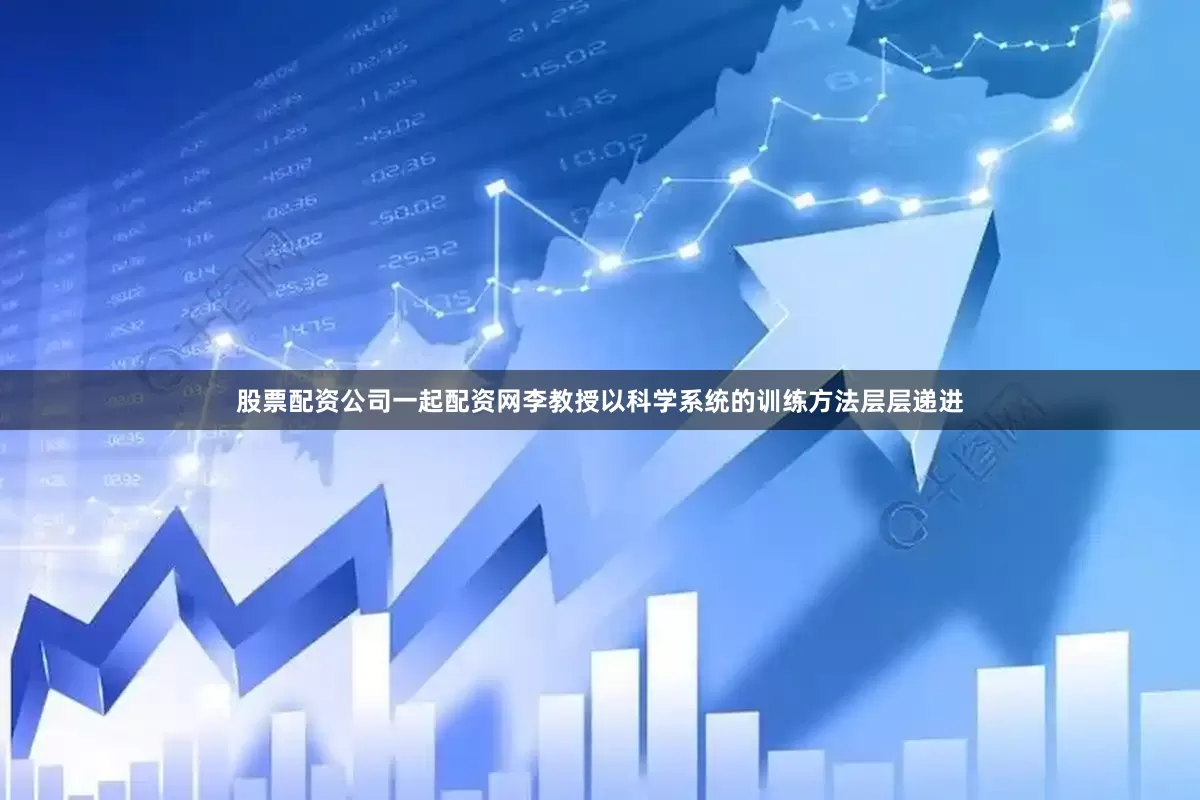 股票配资公司一起配资网李教授以科学系统的训练方法层层递进