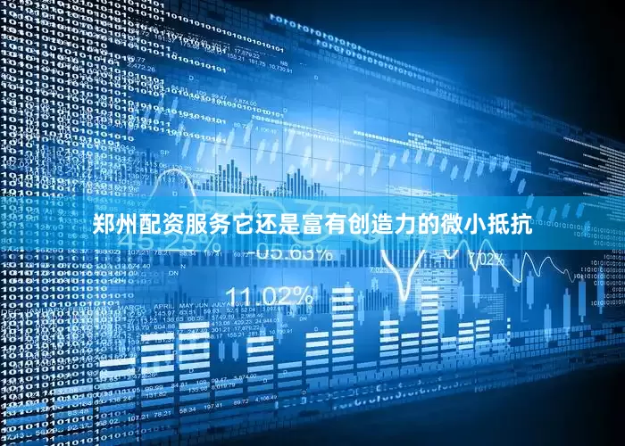 郑州配资服务它还是富有创造力的微小抵抗