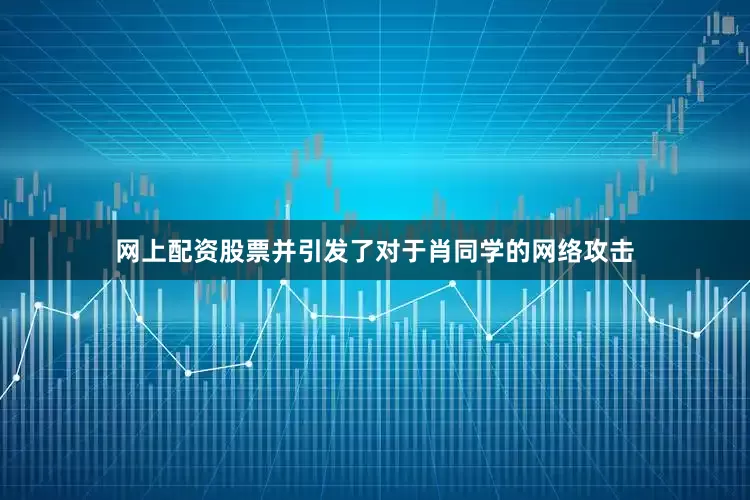 网上配资股票并引发了对于肖同学的网络攻击