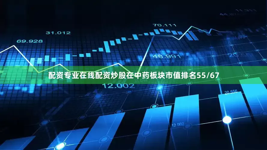 配资专业在线配资炒股在中药板块市值排名55/67