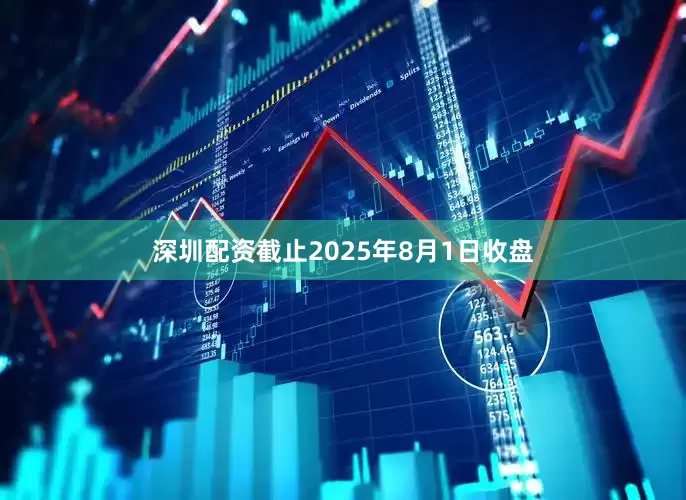 深圳配资截止2025年8月1日收盘