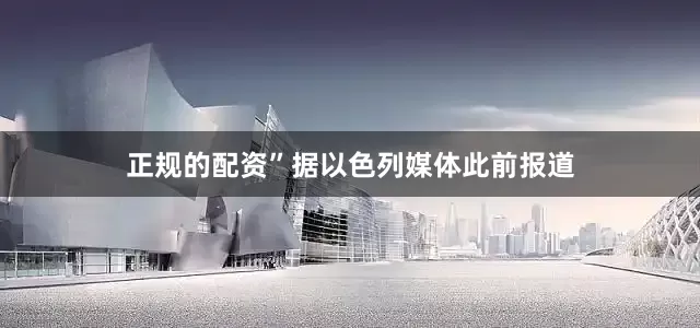 正规的配资”　　据以色列媒体此前报道