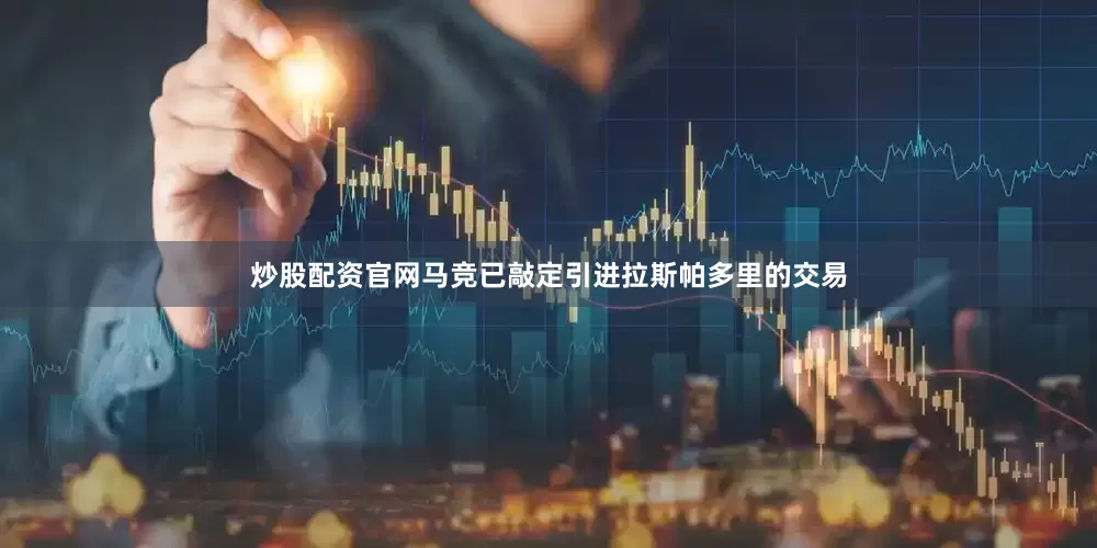 炒股配资官网马竞已敲定引进拉斯帕多里的交易
