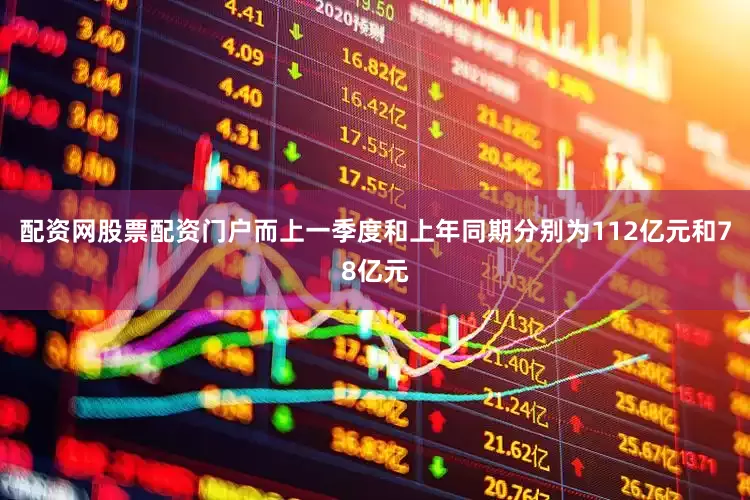 配资网股票配资门户而上一季度和上年同期分别为112亿元和78亿元