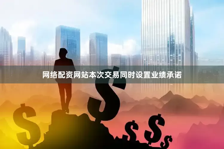 网络配资网站　　本次交易同时设置业绩承诺