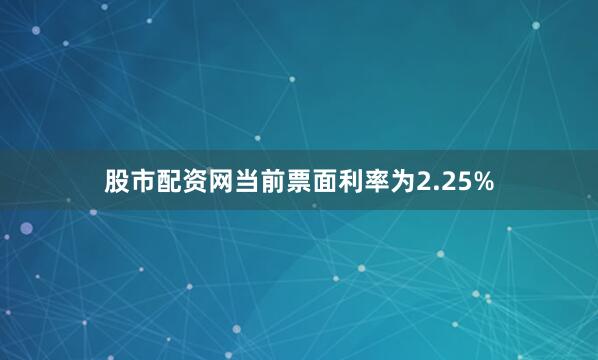 股市配资网当前票面利率为2.25%