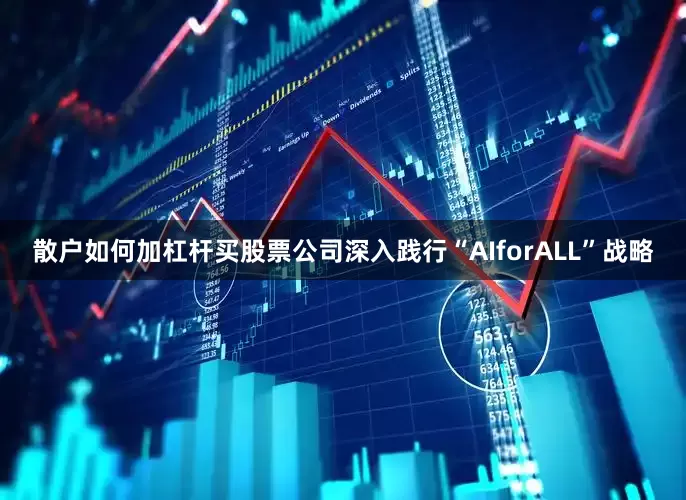 散户如何加杠杆买股票公司深入践行“AIforALL”战略