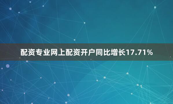 配资专业网上配资开户同比增长17.71%
