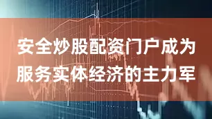 安全炒股配资门户成为服务实体经济的主力军