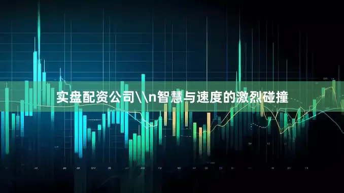 实盘配资公司\n智慧与速度的激烈碰撞