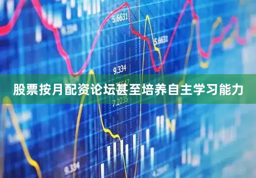 股票按月配资论坛甚至培养自主学习能力