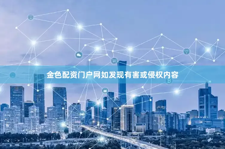 金色配资门户网如发现有害或侵权内容