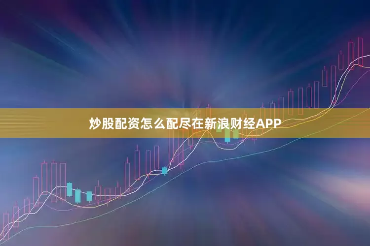 炒股配资怎么配尽在新浪财经APP