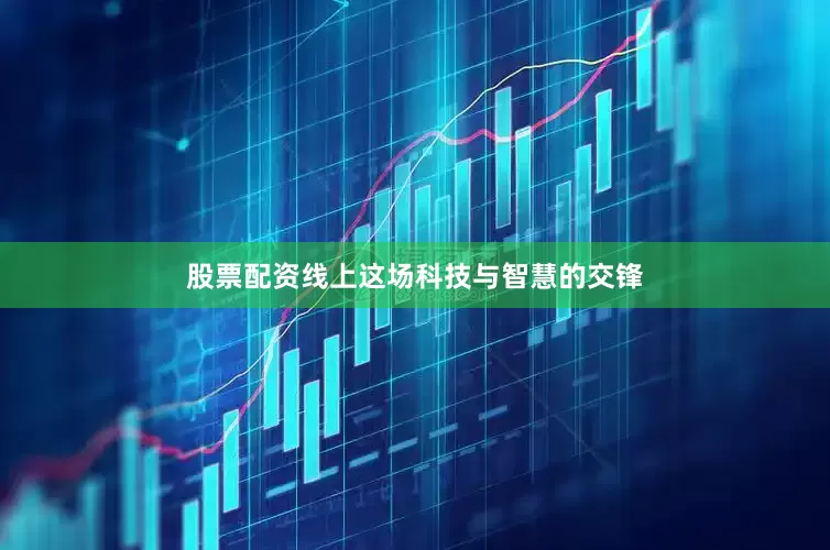 股票配资线上这场科技与智慧的交锋