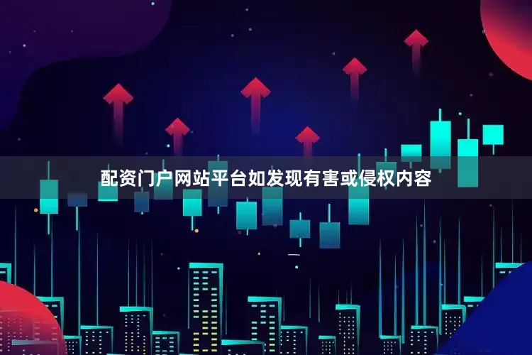 配资门户网站平台如发现有害或侵权内容