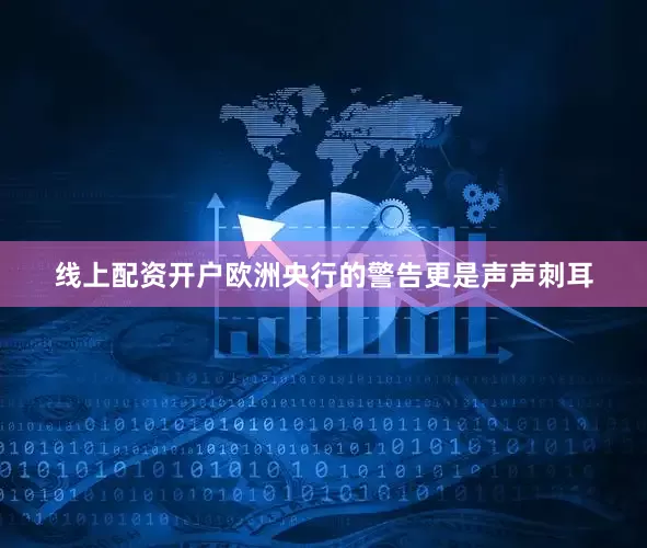 线上配资开户欧洲央行的警告更是声声刺耳