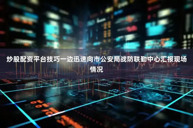 炒股配资平台技巧一边迅速向市公安局战防联勤中心汇报现场情况