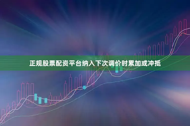 正规股票配资平台纳入下次调价时累加或冲抵