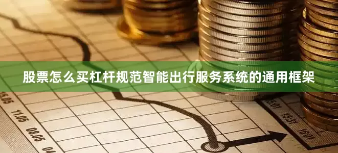 股票怎么买杠杆规范智能出行服务系统的通用框架