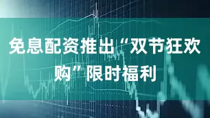 免息配资推出“双节狂欢购”限时福利