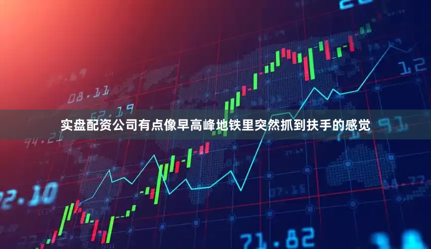 实盘配资公司有点像早高峰地铁里突然抓到扶手的感觉