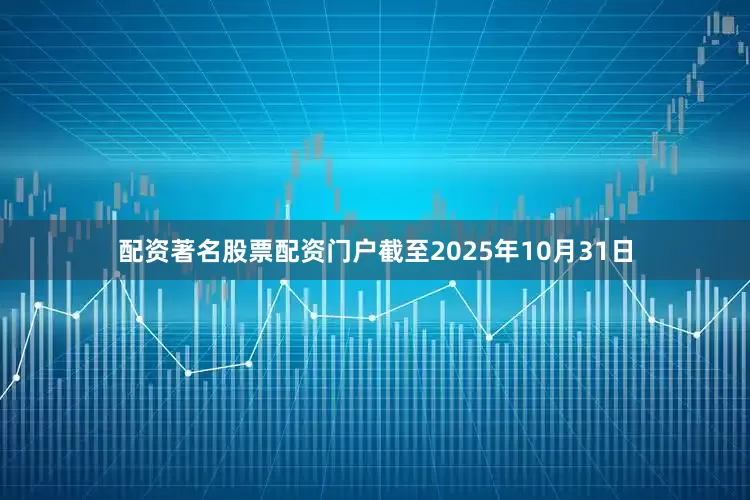 配资著名股票配资门户截至2025年10月31日